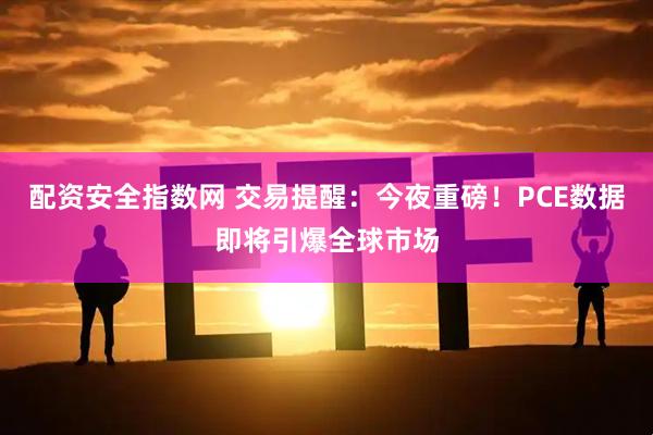 配资安全指数网 交易提醒：今夜重磅！PCE数据即将引爆全球市场
