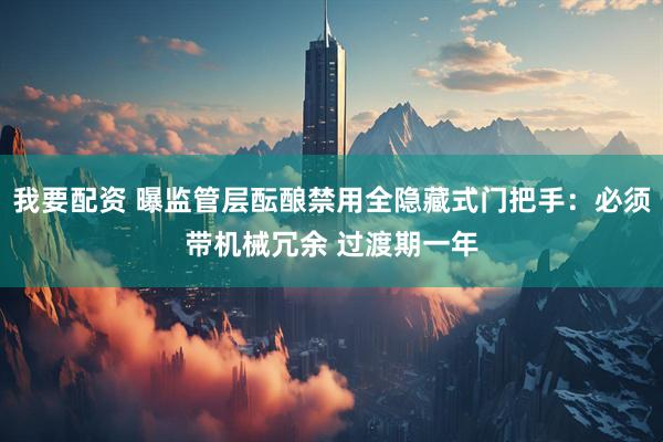我要配资 曝监管层酝酿禁用全隐藏式门把手：必须带机械冗余 过渡期一年