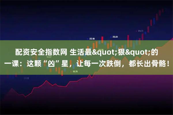配资安全指数网 生活最"狠"的一课：这颗“凶”星，让每一次跌倒，都长出骨骼！