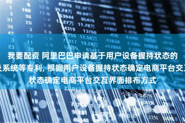 我要配资 阿里巴巴申请基于用户设备握持状态的界面交互方法及系统等专利, 根据用户设备握持状态确定电商平台交互界面排布方式
