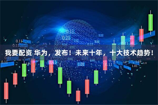 我要配资 华为，发布！未来十年，十大技术趋势！