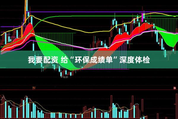 我要配资 给“环保成绩单”深度体检