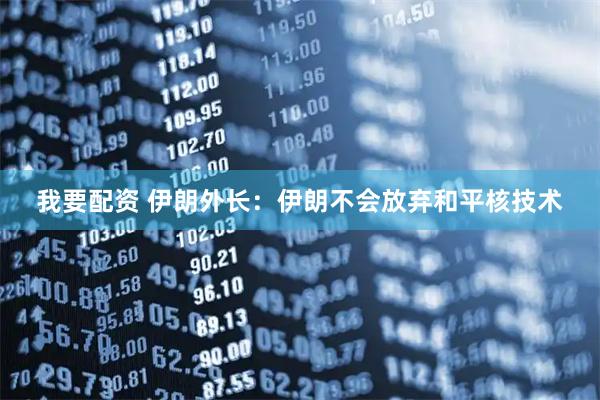 我要配资 伊朗外长：伊朗不会放弃和平核技术
