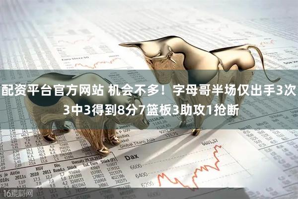 配资平台官方网站 机会不多！字母哥半场仅出手3次 3中3得到8分7篮板3助攻1抢断