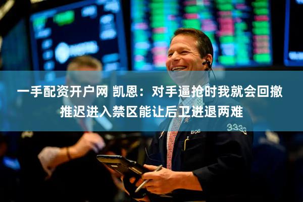 一手配资开户网 凯恩：对手逼抢时我就会回撤 推迟进入禁区能让后卫进退两难
