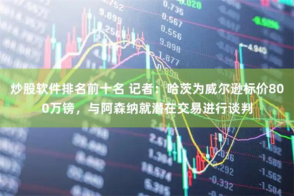 炒股软件排名前十名 记者：哈茨为威尔逊标价800万镑，与阿森纳就潜在交易进行谈判