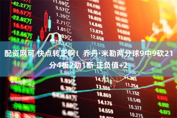配资网可 快点转正啊！乔丹·米勒两分球9中9砍21分4板2助1断 正负值+2