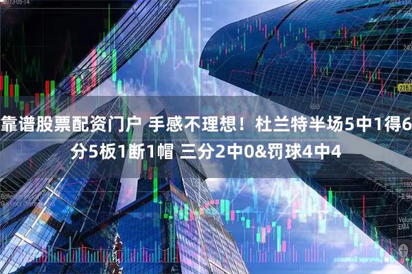 靠谱股票配资门户 手感不理想！杜兰特半场5中1得6分5板1断1帽 三分2中0&罚球4中4