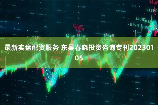 最新实盘配资服务 东吴春晓投资咨询专刊20230105