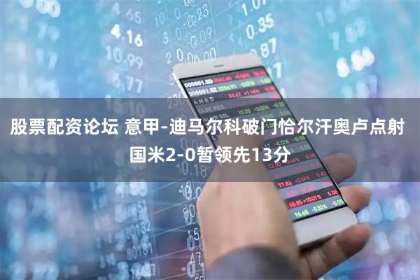 股票配资论坛 意甲-迪马尔科破门恰尔汗奥卢点射 国米2-0暂领先13分