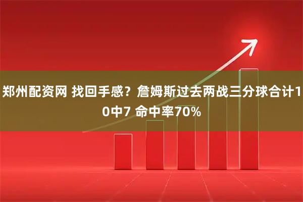 郑州配资网 找回手感？詹姆斯过去两战三分球合计10中7 命中率70%
