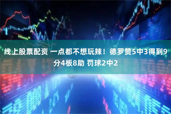 线上股票配资 一点都不想玩辣！德罗赞5中3得到9分4板8助 罚球2中2