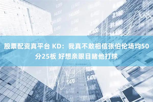 股票配资真平台 KD：我真不敢相信张伯伦场均50分25板 好想亲眼目睹他打球
