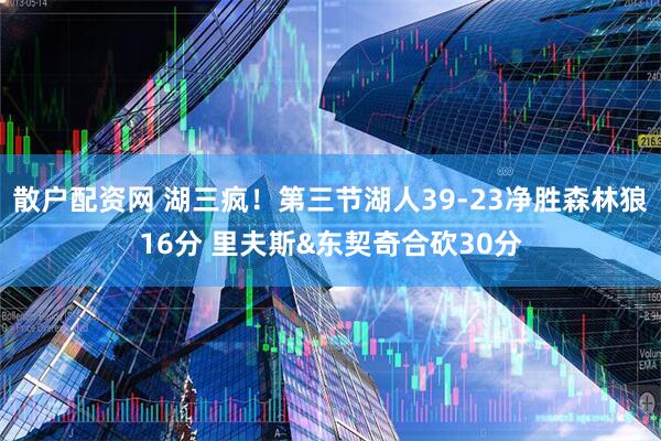 散户配资网 湖三疯！第三节湖人39-23净胜森林狼16分 里夫斯&东契奇合砍30分