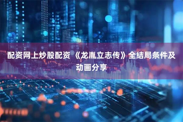 配资网上炒股配资 《龙胤立志传》全结局条件及动画分享